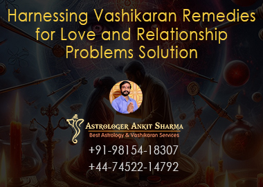 Harnessing Vashikaran Remedies for Love and Relationship Problems Solution