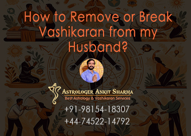 How to Remove or Break Vashikaran from my Husband?