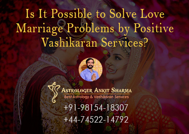 Is It Possible to Solve Love Marriage Problems by Positive Vashikaran Services?