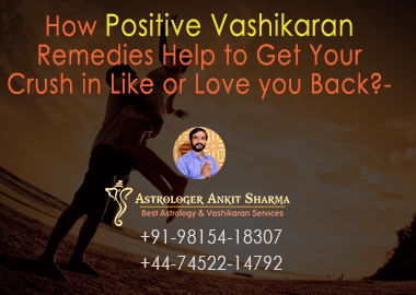 How Positive Vashikaran Remedies Help to Get Your Crush in Like or Love you Back?