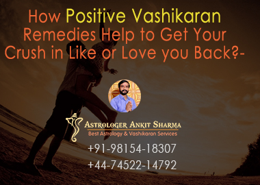 How Positive Vashikaran Remedies Help to Get Your Crush in Like or Love you Back?