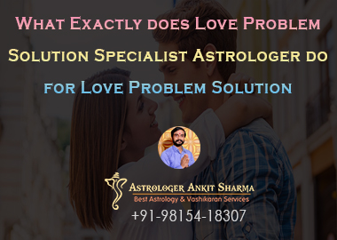 What Exactly Does a Love Problem Solution Astrologer Do For A Love Problem Solution?
