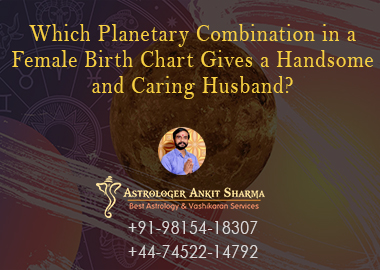 Which Planetary Combination in a Female Birth Chart Gives a Handsome and Caring Husband?